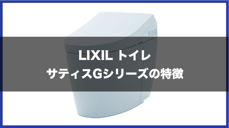 LIXIL トイレ サティスGシリーズの特徴を詳しく解説